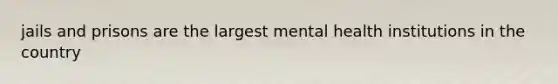 jails and prisons are the largest mental health institutions in the country