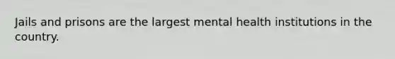 Jails and prisons are the largest mental health institutions in the country.