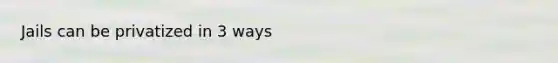 Jails can be privatized in 3 ways