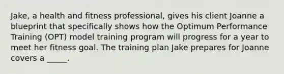 Jake, a health and fitness professional, gives his client Joanne a blueprint that specifically shows how the Optimum Performance Training (OPT) model training program will progress for a year to meet her fitness goal. The training plan Jake prepares for Joanne covers a _____.