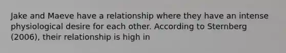 Jake and Maeve have a relationship where they have an intense physiological desire for each other. According to Sternberg (2006), their relationship is high in