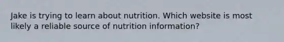 Jake is trying to learn about nutrition. Which website is most likely a reliable source of nutrition information?