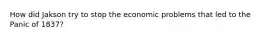 How did Jakson try to stop the economic problems that led to the Panic of 1837?