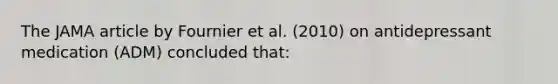 The JAMA article by Fournier et al. (2010) on antidepressant medication (ADM) concluded that: