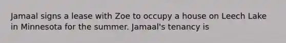 Jamaal signs a lease with Zoe to occupy a house on Leech Lake in Minnesota for the summer. Jamaal's tenancy is