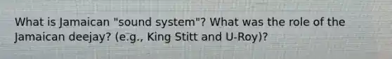 What is Jamaican "sound system"? What was the role of the Jamaican deejay? (e.g., King Stitt and U-Roy)?