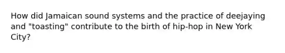 How did Jamaican sound systems and the practice of deejaying and "toasting" contribute to the birth of hip-hop in New York City?
