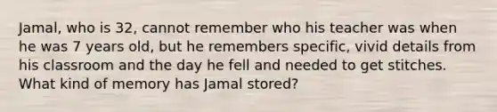 Jamal, who is 32, cannot remember who his teacher was when he was 7 years old, but he remembers specific, vivid details from his classroom and the day he fell and needed to get stitches. What kind of memory has Jamal stored?