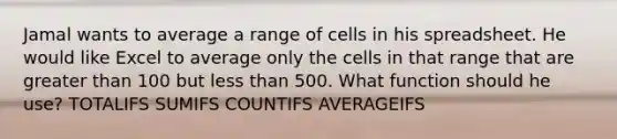 Jamal wants to average a range of cells in his spreadsheet. He would like Excel to average only the cells in that range that are greater than 100 but less than 500. What function should he use? TOTALIFS SUMIFS COUNTIFS AVERAGEIFS