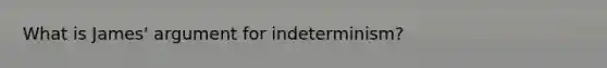 What is James' argument for indeterminism?