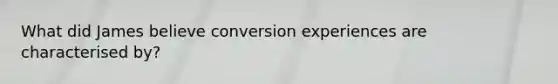 What did James believe conversion experiences are characterised by?