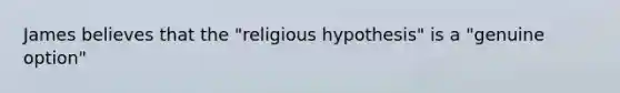 James believes that the "religious hypothesis" is a "genuine option"