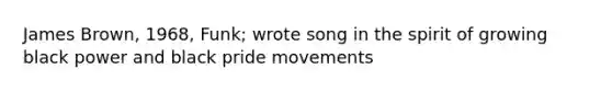 James Brown, 1968, Funk; wrote song in the spirit of growing black power and black pride movements