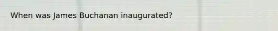 When was James Buchanan inaugurated?