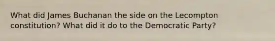 What did James Buchanan the side on the Lecompton constitution? What did it do to the Democratic Party?