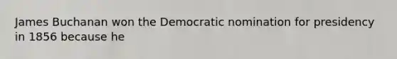 James Buchanan won the Democratic nomination for presidency in 1856 because he