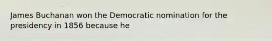 James Buchanan won the Democratic nomination for the presidency in 1856 because he