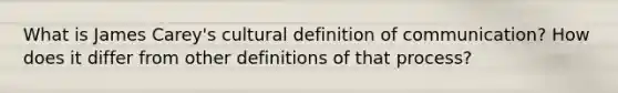 What is James Carey's cultural definition of communication? How does it differ from other definitions of that process?