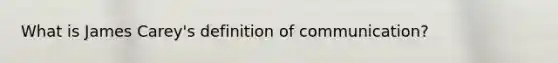 What is James Carey's definition of communication?