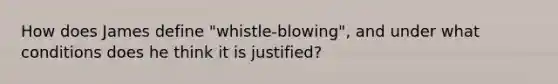 How does James define "whistle-blowing", and under what conditions does he think it is justified?