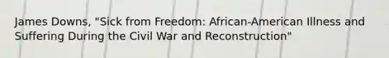 James Downs, "Sick from Freedom: African-American Illness and Suffering During the Civil War and Reconstruction"