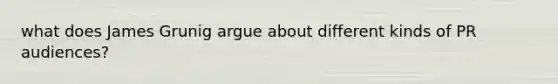 what does James Grunig argue about different kinds of PR audiences?