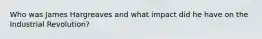 Who was James Hargreaves and what impact did he have on the Industrial Revolution?