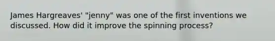 James Hargreaves' "jenny" was one of the first inventions we discussed. How did it improve the spinning process?