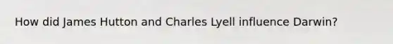 How did James Hutton and Charles Lyell influence Darwin?