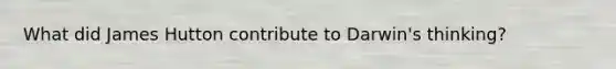 What did James Hutton contribute to Darwin's thinking?