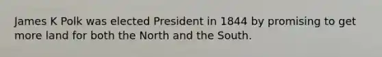 James K Polk was elected President in 1844 by promising to get more land for both the North and the South.