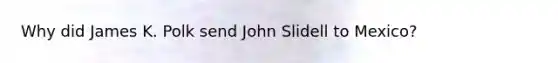 Why did James K. Polk send John Slidell to Mexico?