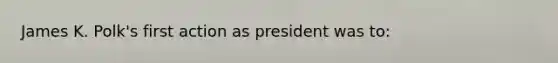 James K. Polk's first action as president was to: