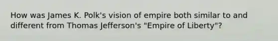 How was James K. Polk's vision of empire both similar to and different from Thomas Jefferson's "Empire of Liberty"?