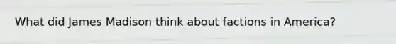 What did James Madison think about factions in America?