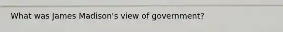 What was James Madison's view of government?
