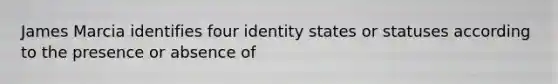 James Marcia identifies four identity states or statuses according to the presence or absence of