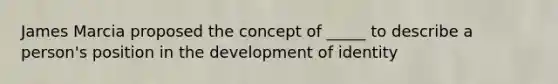 James Marcia proposed the concept of _____ to describe a person's position in the development of identity