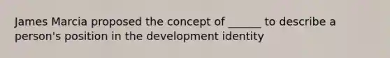 James Marcia proposed the concept of ______ to describe a person's position in the development identity