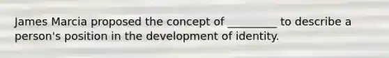 James Marcia proposed the concept of _________ to describe a person's position in the development of identity.