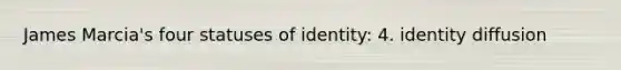 James Marcia's four statuses of identity: 4. identity diffusion