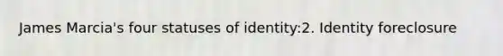 James Marcia's four statuses of identity:2. Identity foreclosure