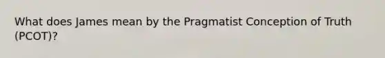 What does James mean by the Pragmatist Conception of Truth (PCOT)?