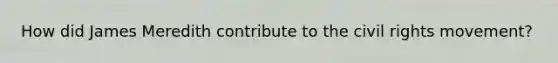 How did James Meredith contribute to the civil rights movement?