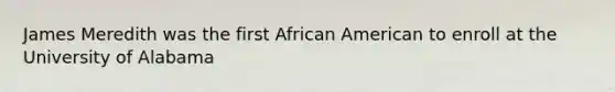 James Meredith was the first African American to enroll at the University of Alabama