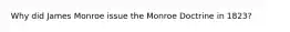 Why did James Monroe issue the Monroe Doctrine in 1823?