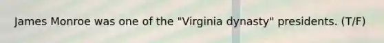 James Monroe was one of the "Virginia dynasty" presidents. (T/F)