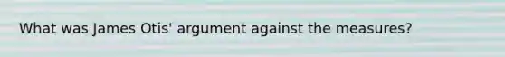 What was James Otis' argument against the measures?