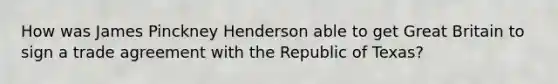 How was James Pinckney Henderson able to get Great Britain to sign a trade agreement with the Republic of Texas?