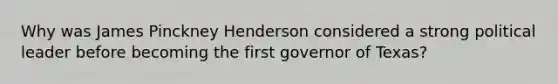 Why was James Pinckney Henderson considered a strong political leader before becoming the first governor of Texas?